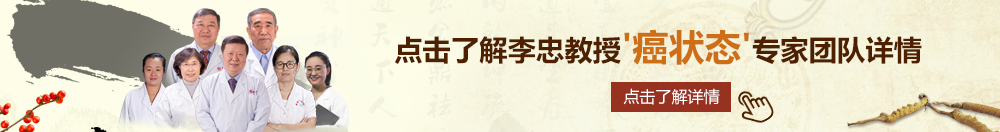 日小逼逼北京御方堂李忠教授“癌状态”专家团队详细信息